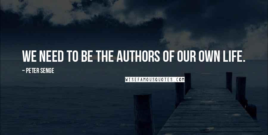 Peter Senge Quotes: We need to be the authors of our own life.