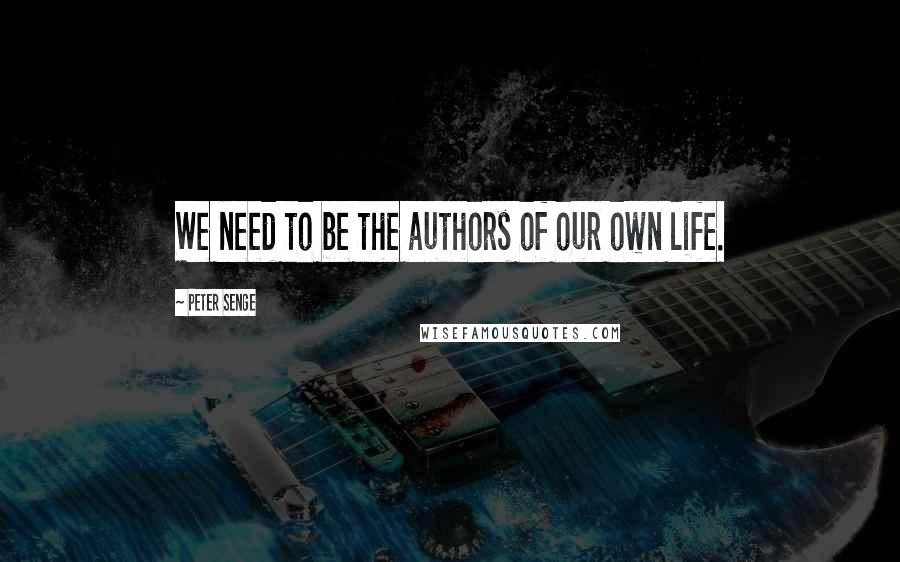 Peter Senge Quotes: We need to be the authors of our own life.