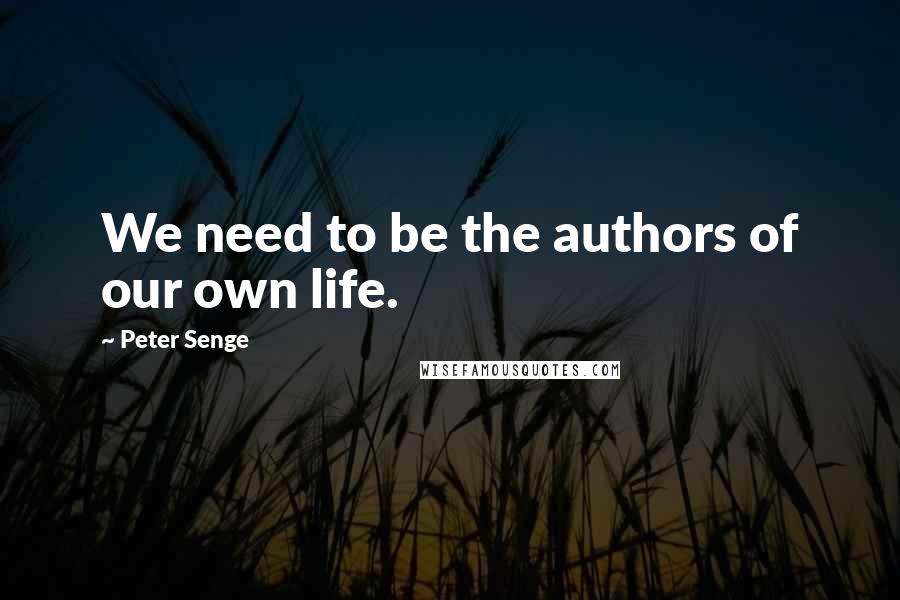 Peter Senge Quotes: We need to be the authors of our own life.