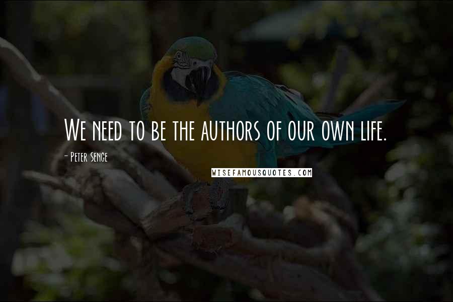 Peter Senge Quotes: We need to be the authors of our own life.