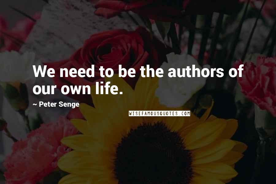 Peter Senge Quotes: We need to be the authors of our own life.