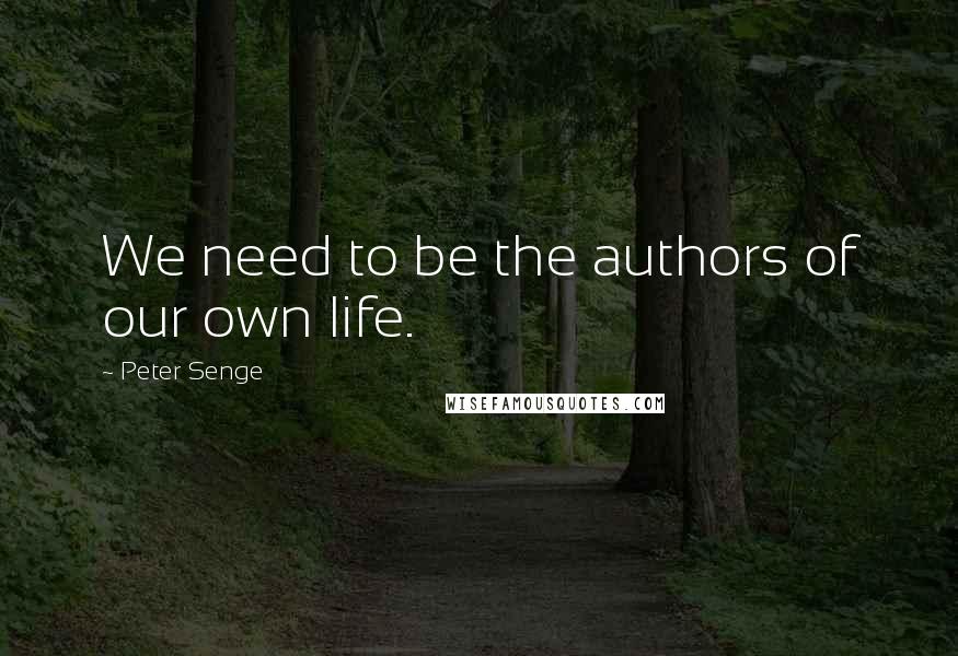 Peter Senge Quotes: We need to be the authors of our own life.