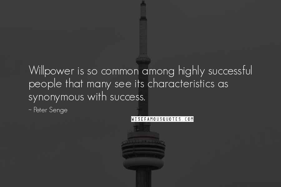 Peter Senge Quotes: Willpower is so common among highly successful people that many see its characteristics as synonymous with success.