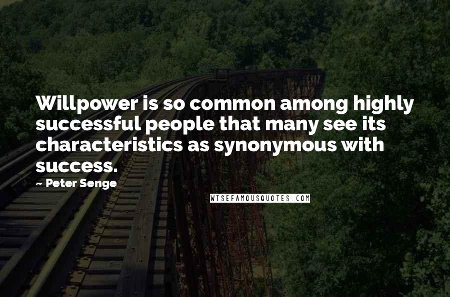 Peter Senge Quotes: Willpower is so common among highly successful people that many see its characteristics as synonymous with success.