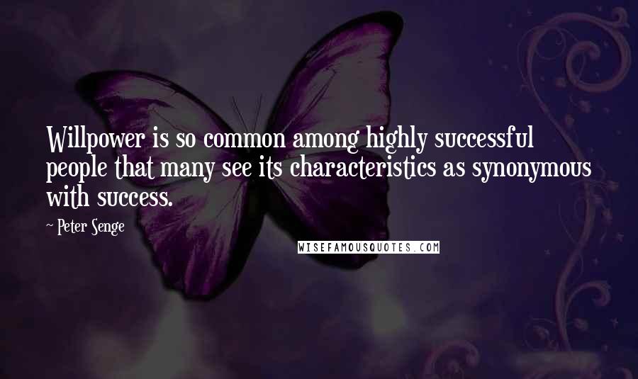 Peter Senge Quotes: Willpower is so common among highly successful people that many see its characteristics as synonymous with success.