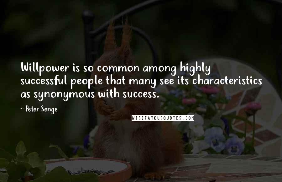 Peter Senge Quotes: Willpower is so common among highly successful people that many see its characteristics as synonymous with success.