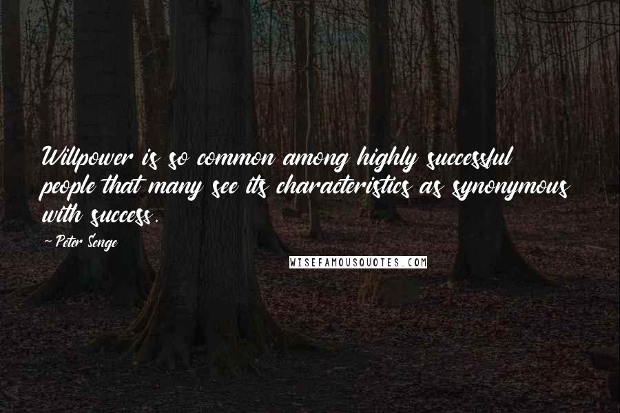 Peter Senge Quotes: Willpower is so common among highly successful people that many see its characteristics as synonymous with success.