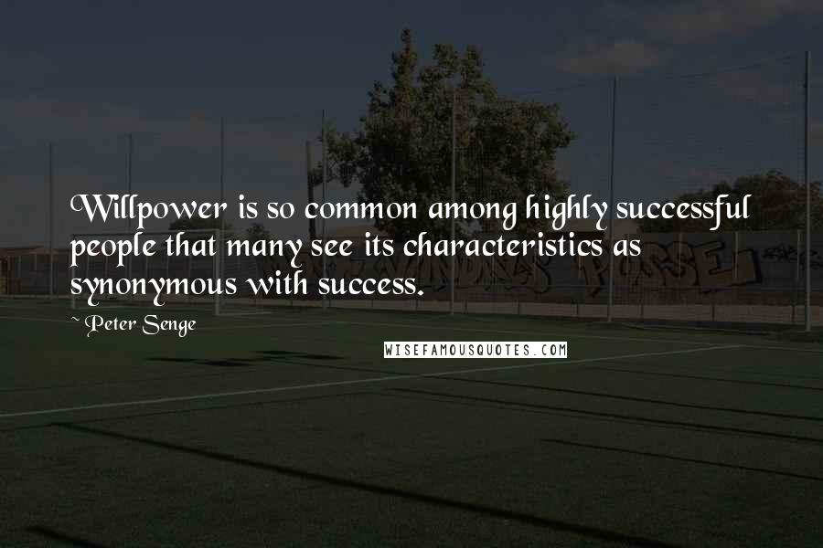 Peter Senge Quotes: Willpower is so common among highly successful people that many see its characteristics as synonymous with success.