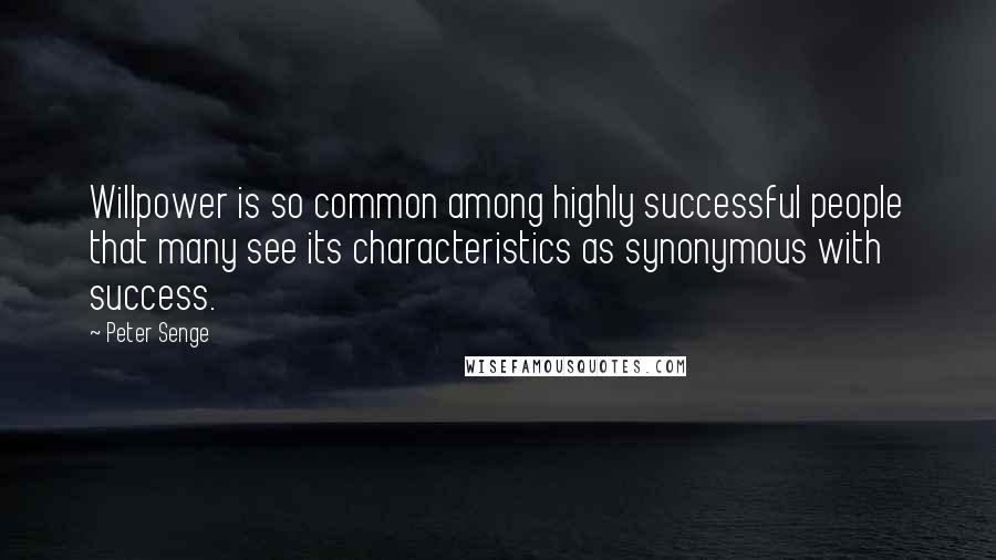 Peter Senge Quotes: Willpower is so common among highly successful people that many see its characteristics as synonymous with success.