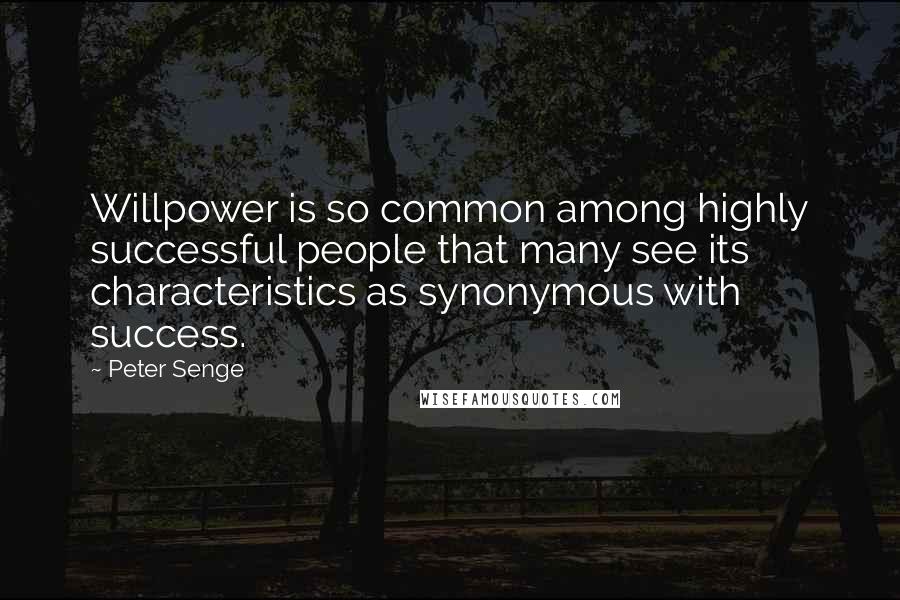 Peter Senge Quotes: Willpower is so common among highly successful people that many see its characteristics as synonymous with success.