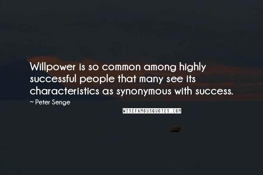 Peter Senge Quotes: Willpower is so common among highly successful people that many see its characteristics as synonymous with success.