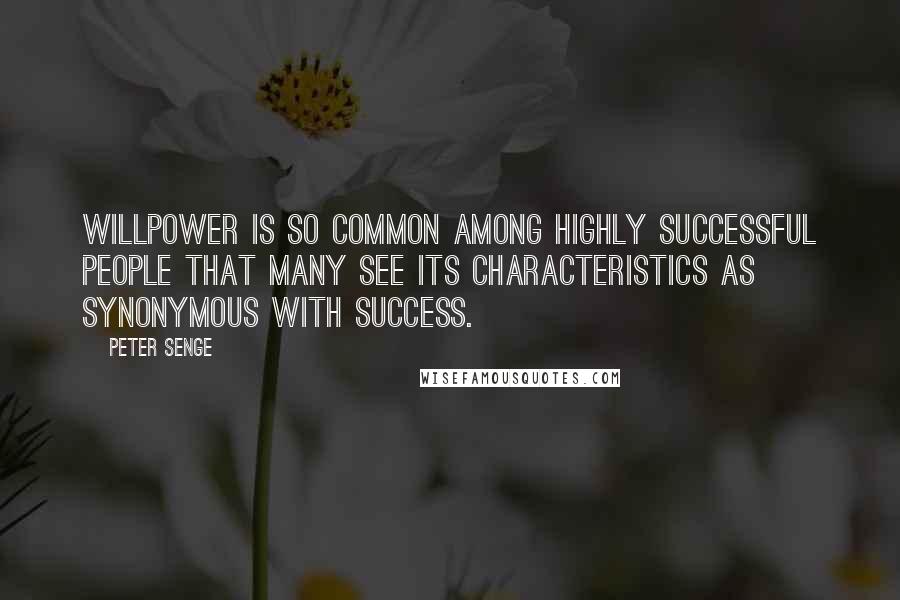 Peter Senge Quotes: Willpower is so common among highly successful people that many see its characteristics as synonymous with success.