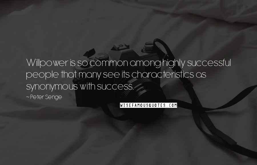 Peter Senge Quotes: Willpower is so common among highly successful people that many see its characteristics as synonymous with success.