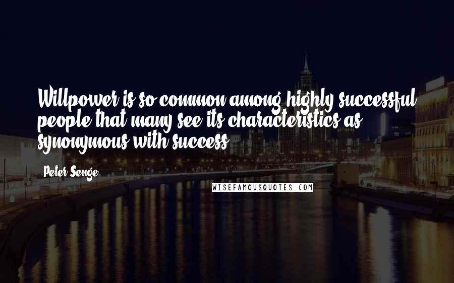 Peter Senge Quotes: Willpower is so common among highly successful people that many see its characteristics as synonymous with success.