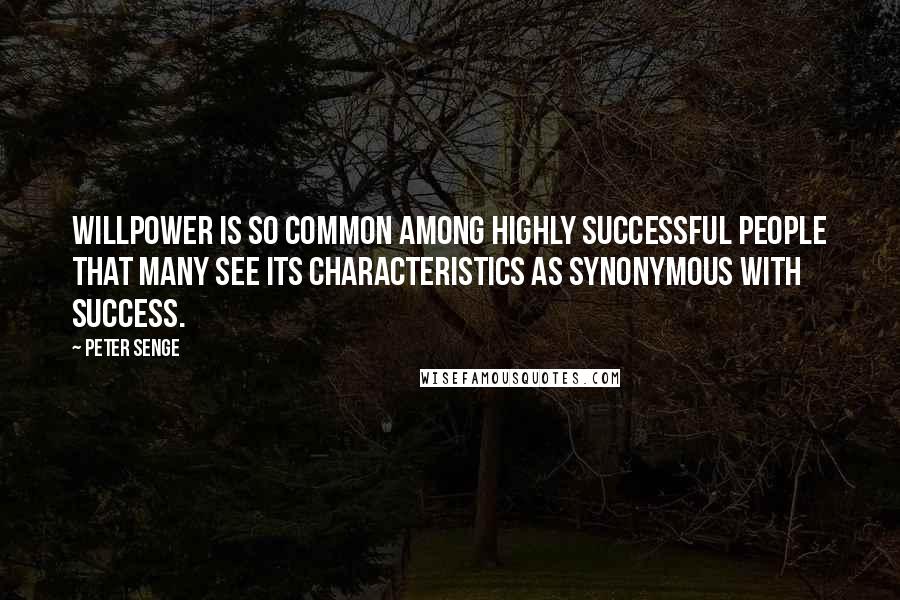 Peter Senge Quotes: Willpower is so common among highly successful people that many see its characteristics as synonymous with success.