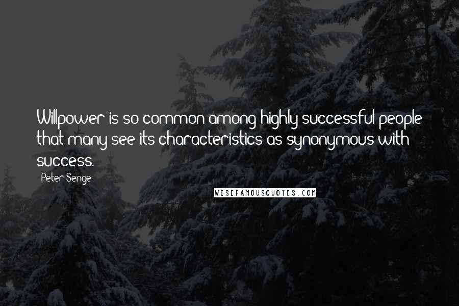 Peter Senge Quotes: Willpower is so common among highly successful people that many see its characteristics as synonymous with success.