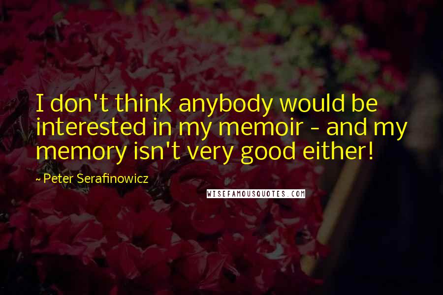 Peter Serafinowicz Quotes: I don't think anybody would be interested in my memoir - and my memory isn't very good either!