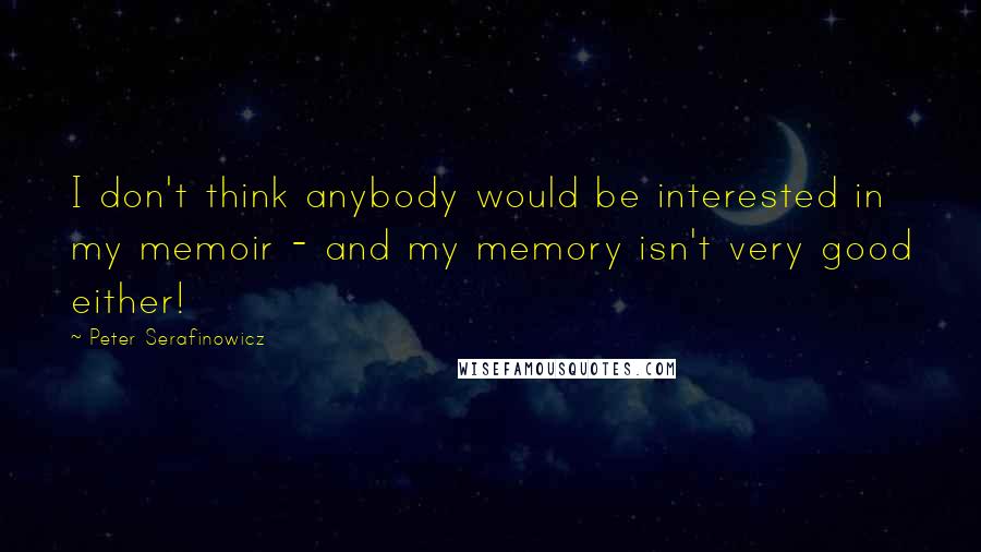 Peter Serafinowicz Quotes: I don't think anybody would be interested in my memoir - and my memory isn't very good either!