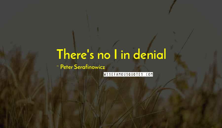 Peter Serafinowicz Quotes: There's no I in denial