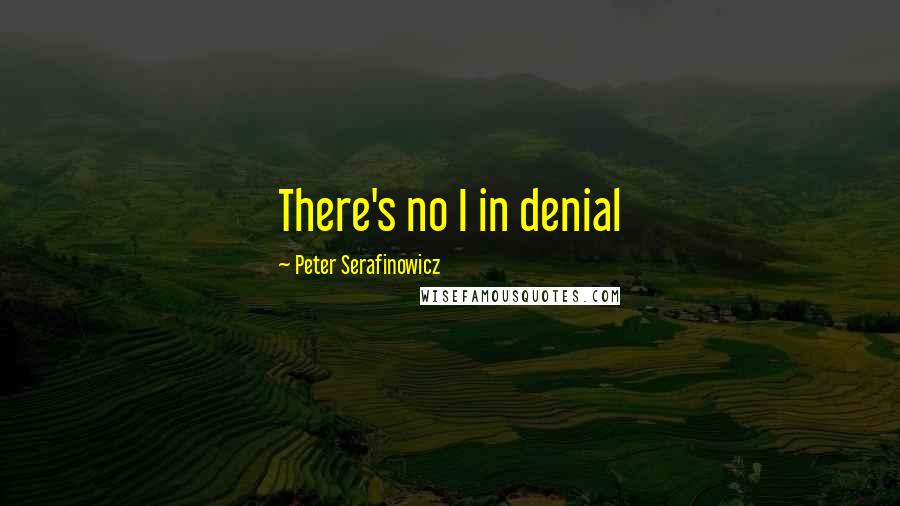 Peter Serafinowicz Quotes: There's no I in denial