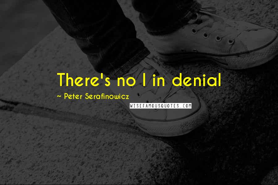 Peter Serafinowicz Quotes: There's no I in denial