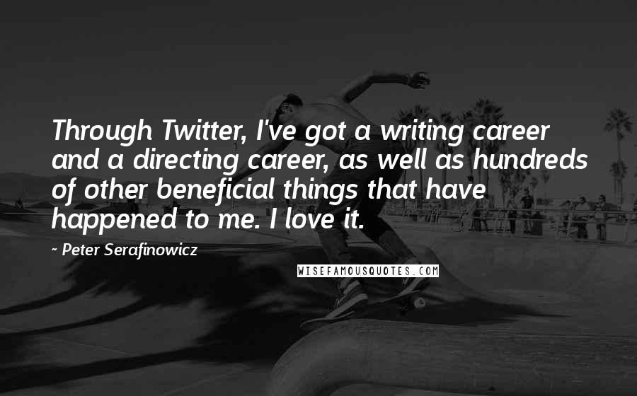 Peter Serafinowicz Quotes: Through Twitter, I've got a writing career and a directing career, as well as hundreds of other beneficial things that have happened to me. I love it.