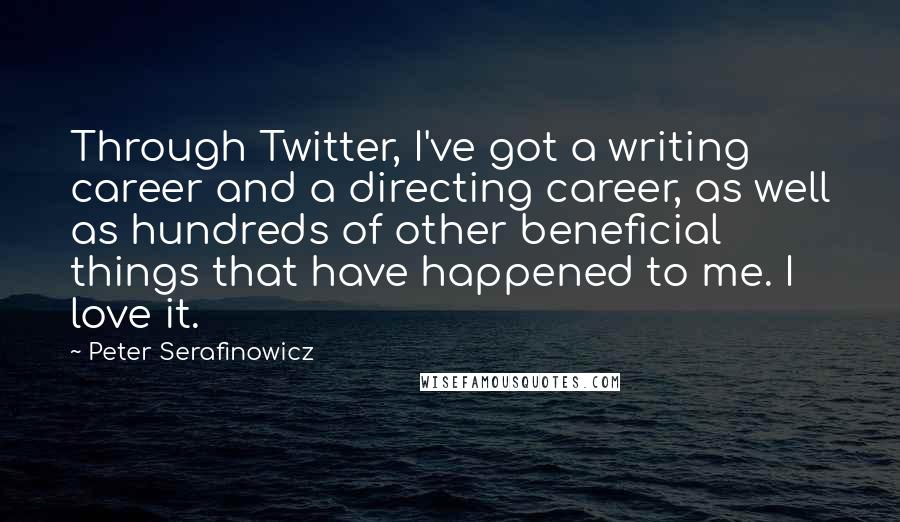Peter Serafinowicz Quotes: Through Twitter, I've got a writing career and a directing career, as well as hundreds of other beneficial things that have happened to me. I love it.