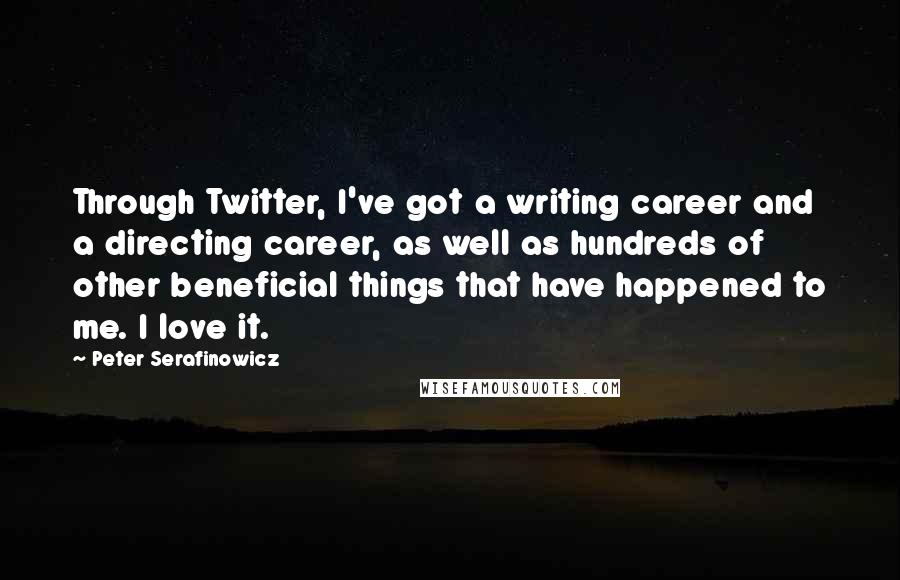 Peter Serafinowicz Quotes: Through Twitter, I've got a writing career and a directing career, as well as hundreds of other beneficial things that have happened to me. I love it.