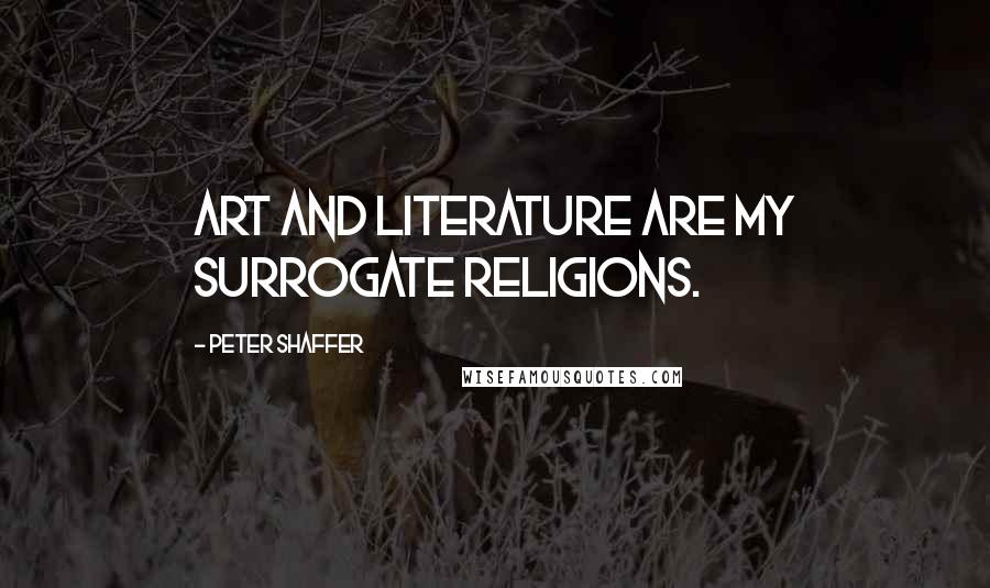 Peter Shaffer Quotes: Art and literature are my surrogate religions.