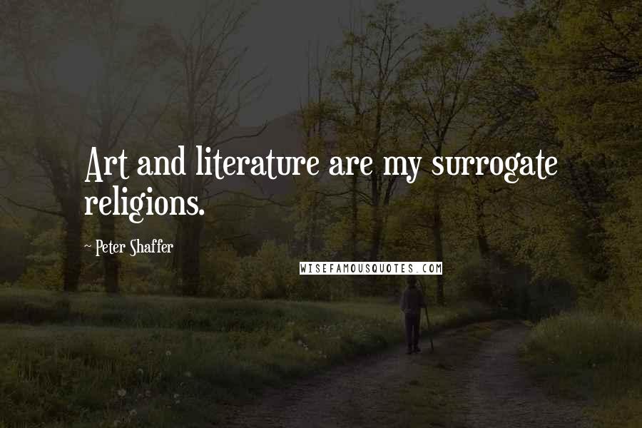 Peter Shaffer Quotes: Art and literature are my surrogate religions.