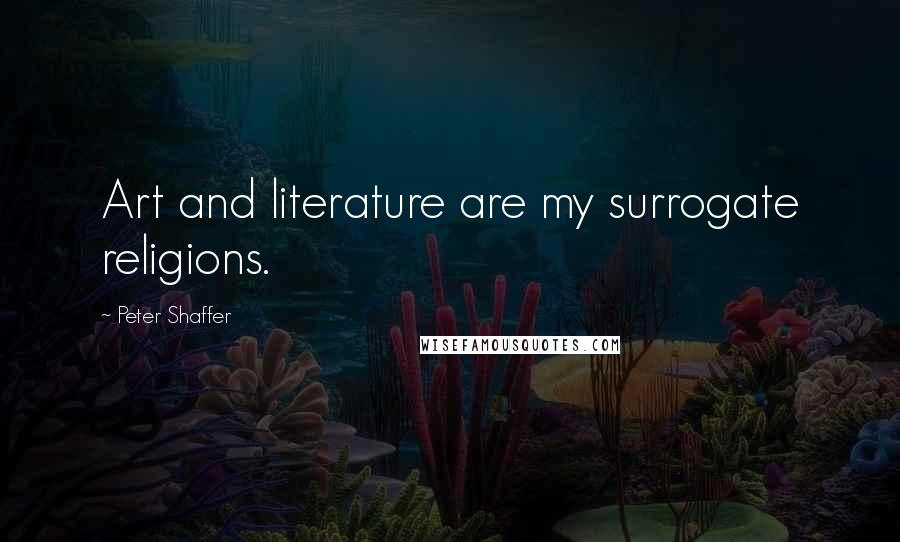 Peter Shaffer Quotes: Art and literature are my surrogate religions.