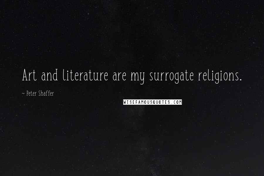 Peter Shaffer Quotes: Art and literature are my surrogate religions.