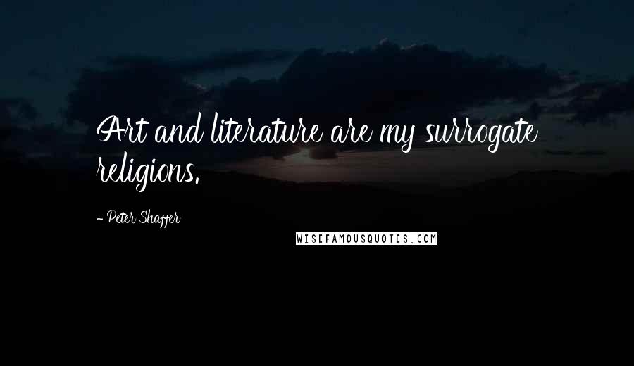 Peter Shaffer Quotes: Art and literature are my surrogate religions.