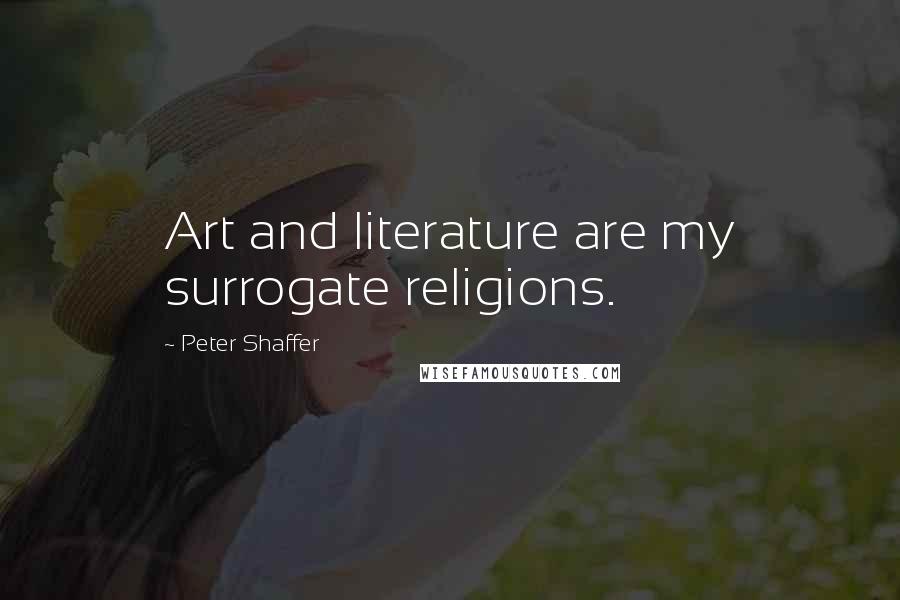 Peter Shaffer Quotes: Art and literature are my surrogate religions.