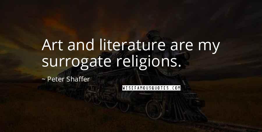 Peter Shaffer Quotes: Art and literature are my surrogate religions.