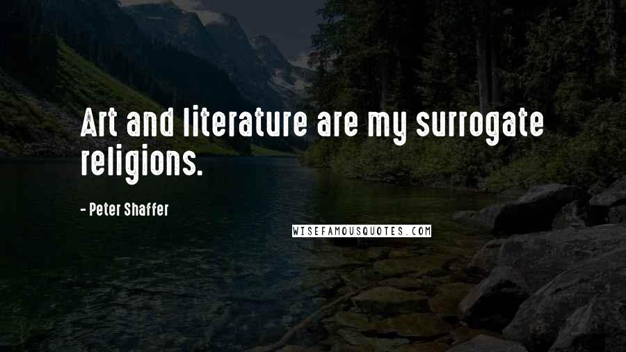 Peter Shaffer Quotes: Art and literature are my surrogate religions.