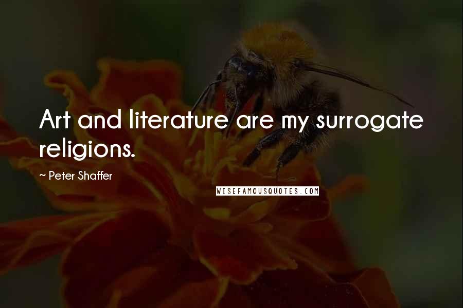 Peter Shaffer Quotes: Art and literature are my surrogate religions.