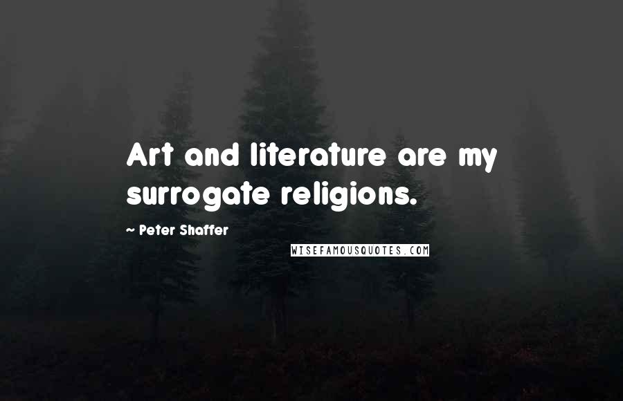 Peter Shaffer Quotes: Art and literature are my surrogate religions.