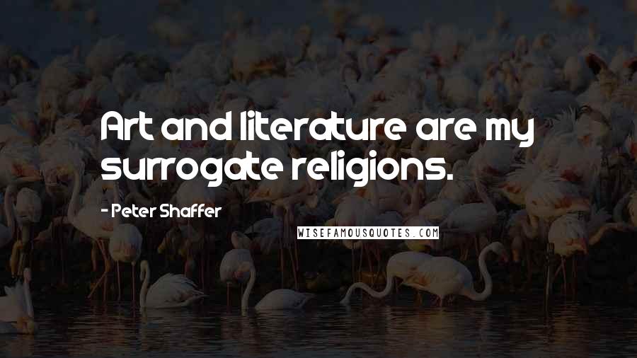 Peter Shaffer Quotes: Art and literature are my surrogate religions.
