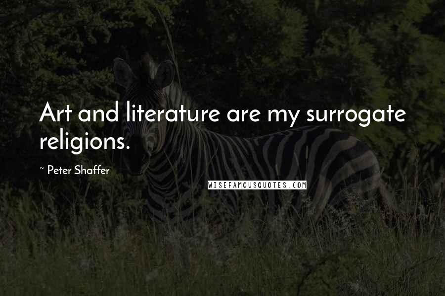 Peter Shaffer Quotes: Art and literature are my surrogate religions.