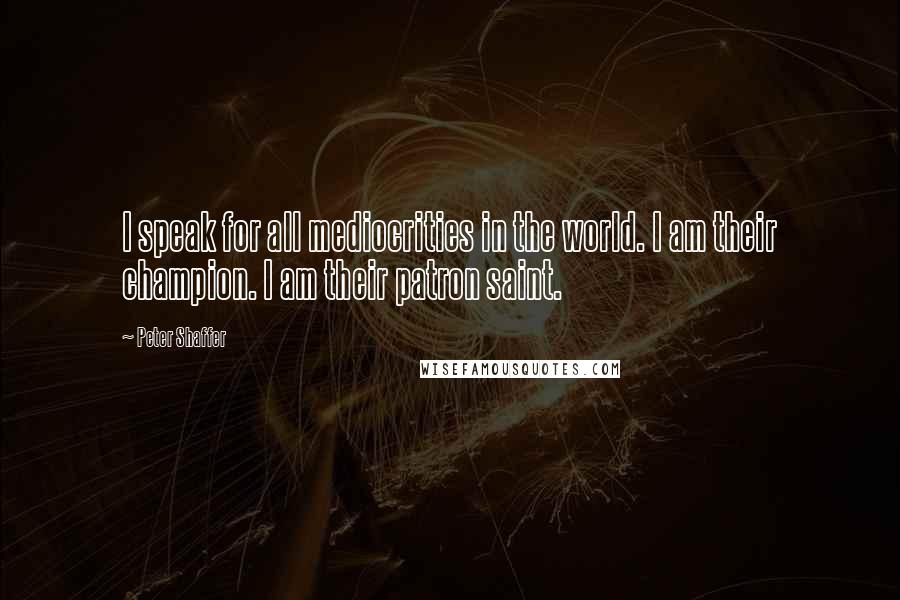 Peter Shaffer Quotes: I speak for all mediocrities in the world. I am their champion. I am their patron saint.