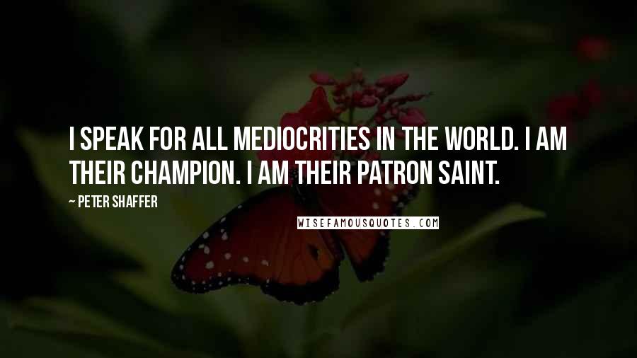 Peter Shaffer Quotes: I speak for all mediocrities in the world. I am their champion. I am their patron saint.