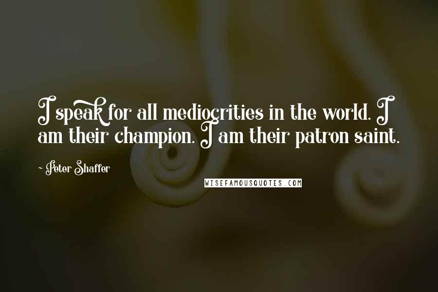 Peter Shaffer Quotes: I speak for all mediocrities in the world. I am their champion. I am their patron saint.