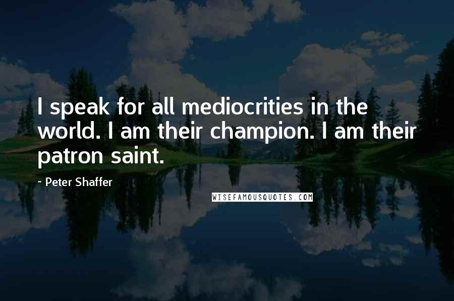 Peter Shaffer Quotes: I speak for all mediocrities in the world. I am their champion. I am their patron saint.