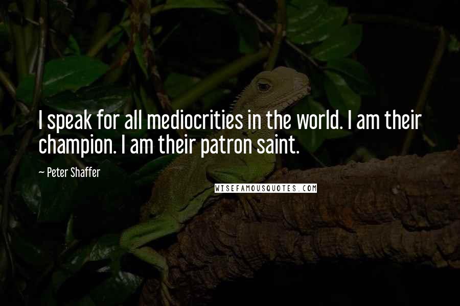 Peter Shaffer Quotes: I speak for all mediocrities in the world. I am their champion. I am their patron saint.