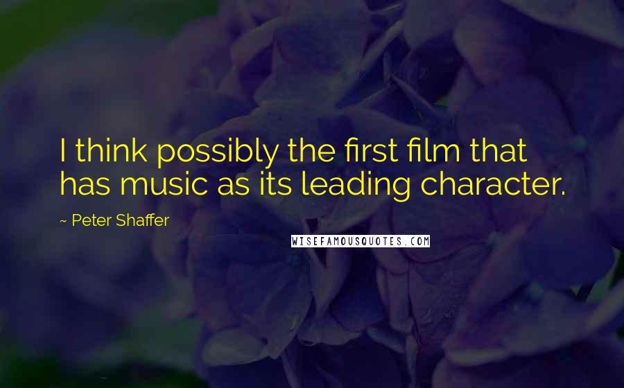 Peter Shaffer Quotes: I think possibly the first film that has music as its leading character.