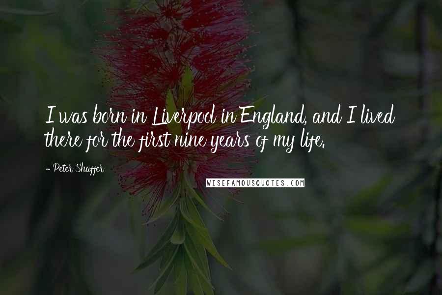 Peter Shaffer Quotes: I was born in Liverpool in England, and I lived there for the first nine years of my life.