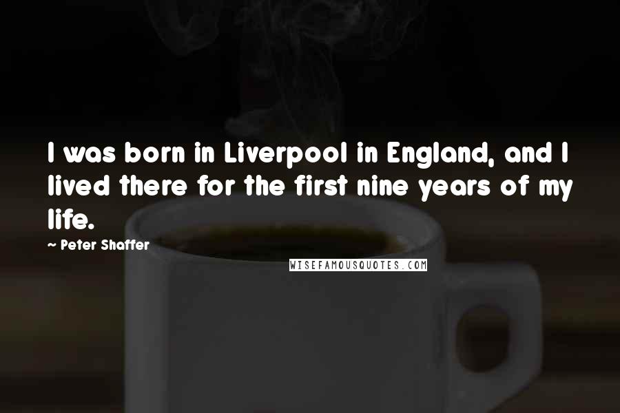 Peter Shaffer Quotes: I was born in Liverpool in England, and I lived there for the first nine years of my life.