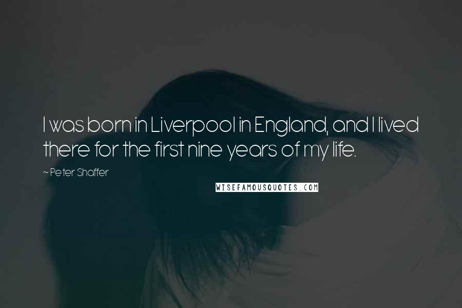 Peter Shaffer Quotes: I was born in Liverpool in England, and I lived there for the first nine years of my life.