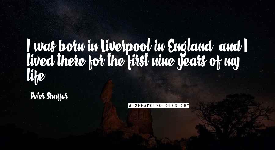 Peter Shaffer Quotes: I was born in Liverpool in England, and I lived there for the first nine years of my life.